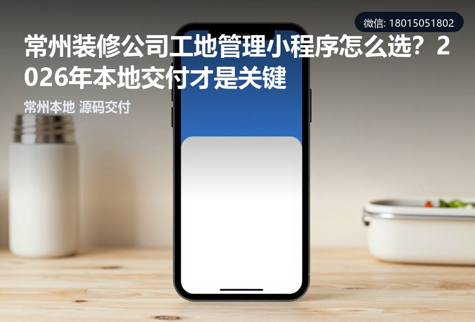 常州装修公司工地管理小程序,常州小程序开发,装修工地管理,源码交付,常州本地软件开发